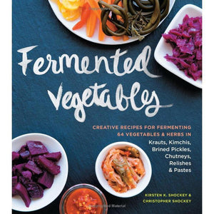 Fermented Vegetables: Creative Recipes for Fermenting 64 Vegetables & Herbs in Krauts, Kimchis, Brined Pickles, Chutneys, Relishes & Pastes - by Kirsten K. Shockey and Christopher Shockey