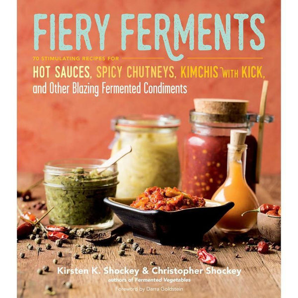 "Fiery Ferments: 70 Stimulating Recipes for Hot Sauces, Spicy Chutneys, Kimchis with Kick, and Other Blazing Fermented Condiments" by Kristen K. and Christopher Shockey